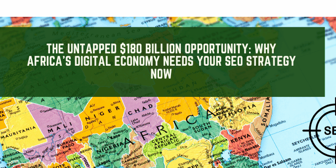The Untapped $180 Billion Opportunity: Why Africa’s Digital Economy Needs Your SEO Strategy Now
