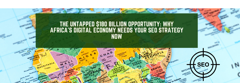 The Untapped $180 Billion Opportunity: Why Africa’s Digital Economy Needs Your SEO Strategy Now